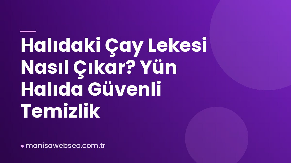 Halıdaki Çay Lekesi Nasıl Çıkar? Yün Halıda Güvenli Temizlik