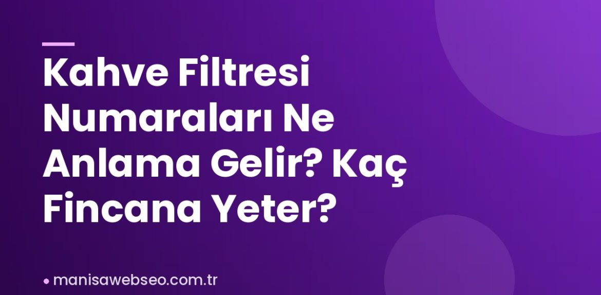 Kahve Filtresi Numaraları Ne Anlama Gelir? Kaç Fincana Yeter?