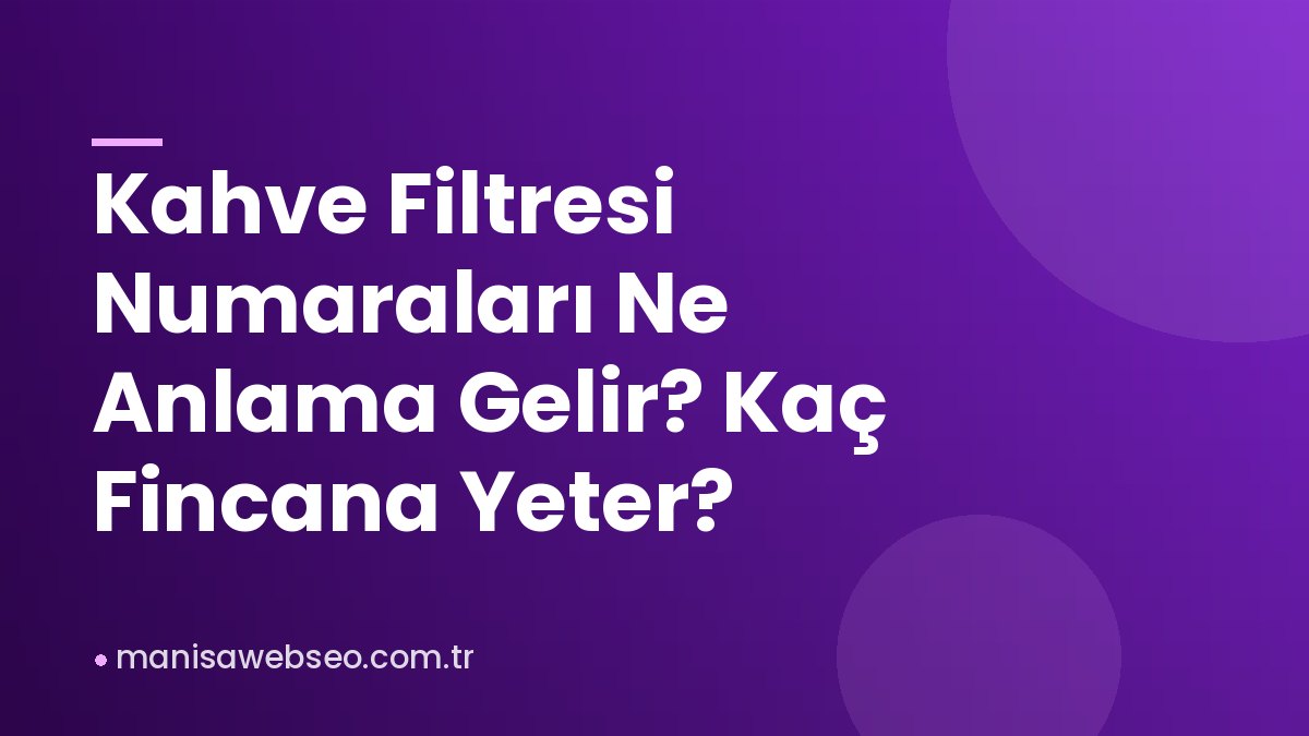 Kahve Filtresi Numaraları Ne Anlama Gelir? Kaç Fincana Yeter?