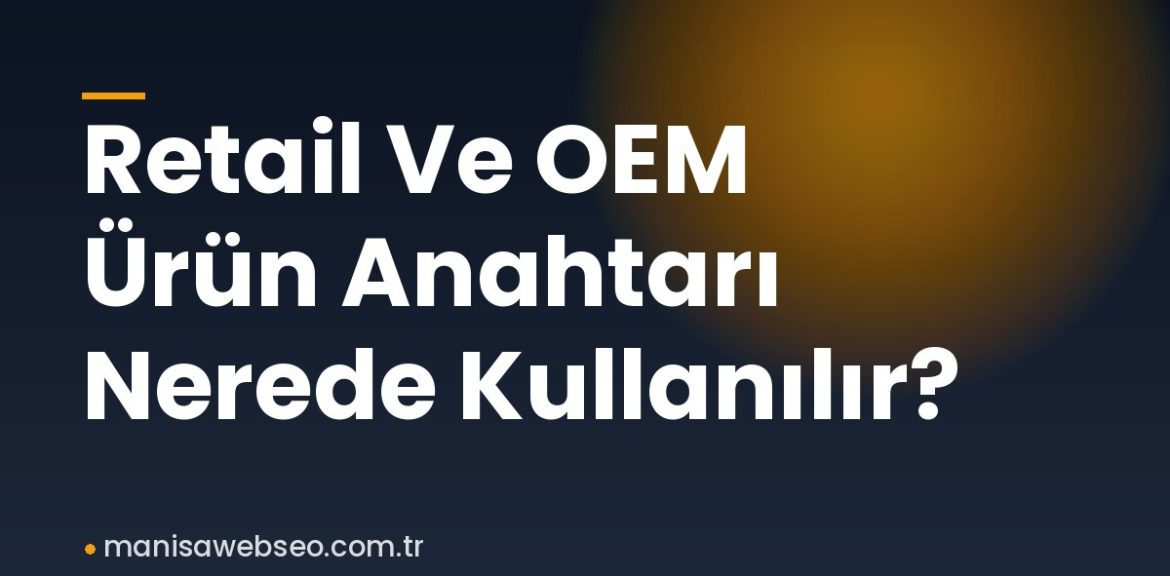Retail Ve OEM Ürün Anahtarı Nerede Kullanılır?